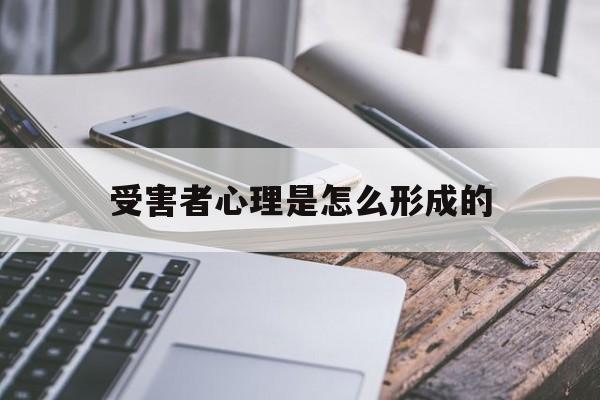 受害者心理是怎么形成的(受害者心态在心理学中叫什么)