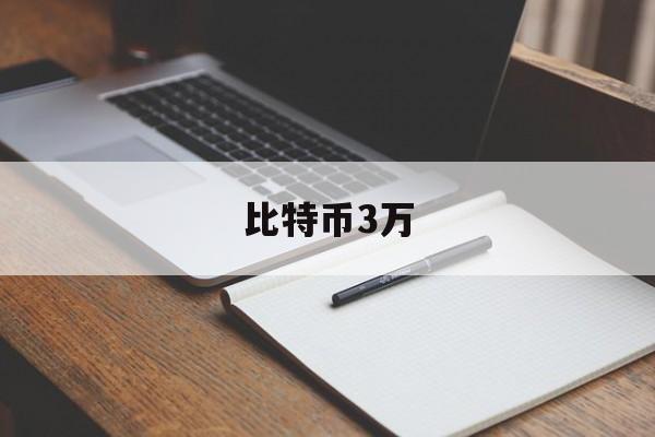 比特币3万(比特币3万多人民币是什么时候的)